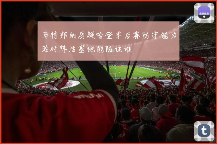 马特邦纳质疑哈登季后赛防守能力若对阵活塞他能防住谁