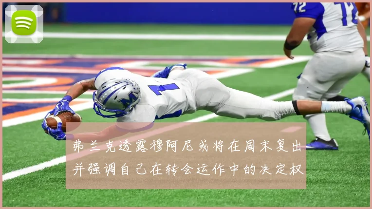 弗兰克透露穆阿尼或将在周末复出并强调自己在转会运作中的决定权