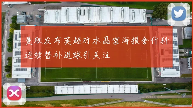 曼联发布英超对水晶宫海报舍什科连续替补进球引关注