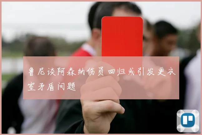 鲁尼谈阿森纳伤员回归或引发更衣室矛盾问题