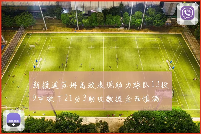 新援道苏姆高效表现助力球队13投9中砍下21分3助攻数据全面填满