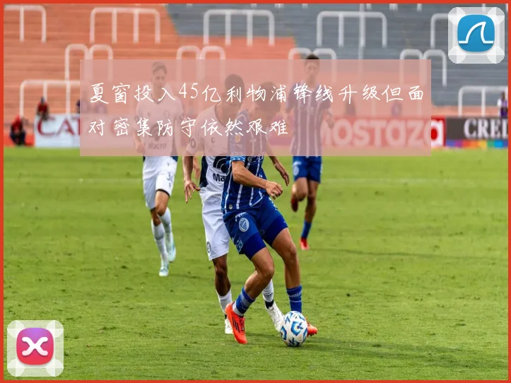 夏窗投入45亿利物浦锋线升级但面对密集防守依然艰难