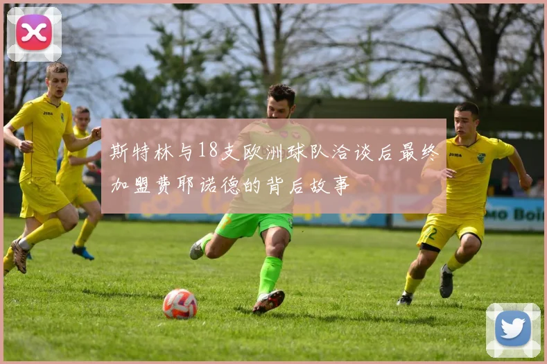斯特林与18支欧洲球队洽谈后最终加盟费耶诺德的背后故事