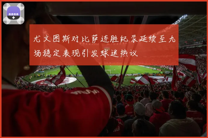 尤文图斯对比萨连胜纪录延续至九场稳定表现引发球迷热议