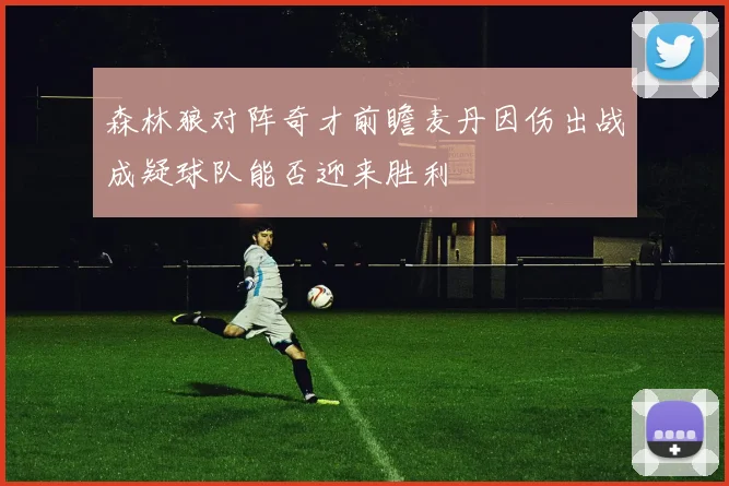 森林狼对阵奇才前瞻麦丹因伤出战成疑球队能否迎来胜利