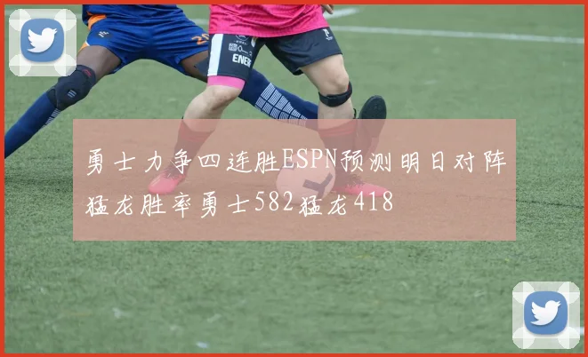勇士力争四连胜ESPN预测明日对阵猛龙胜率勇士582猛龙418