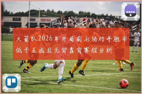 火箭队2026年开局前七场对手胜率低于五成且无背靠背赛程分析