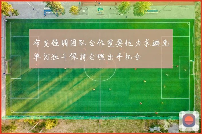 布克强调团队合作重要性力求避免单打独斗保持合理出手机会