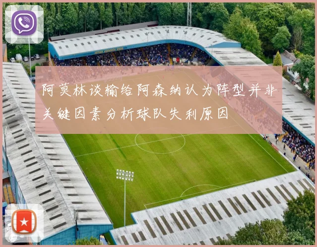 阿莫林谈输给阿森纳认为阵型并非关键因素分析球队失利原因