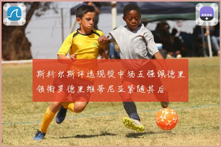 斯科尔斯评选现役中场五强佩德里领衔罗德里维蒂尼亚紧随其后