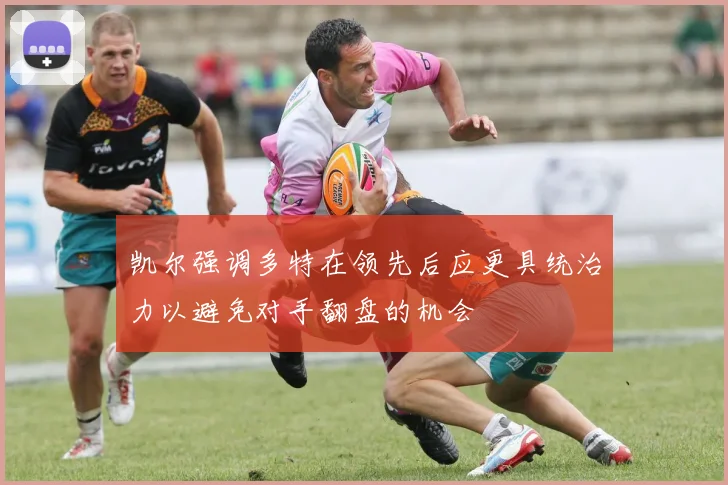 凯尔强调多特在领先后应更具统治力以避免对手翻盘的机会