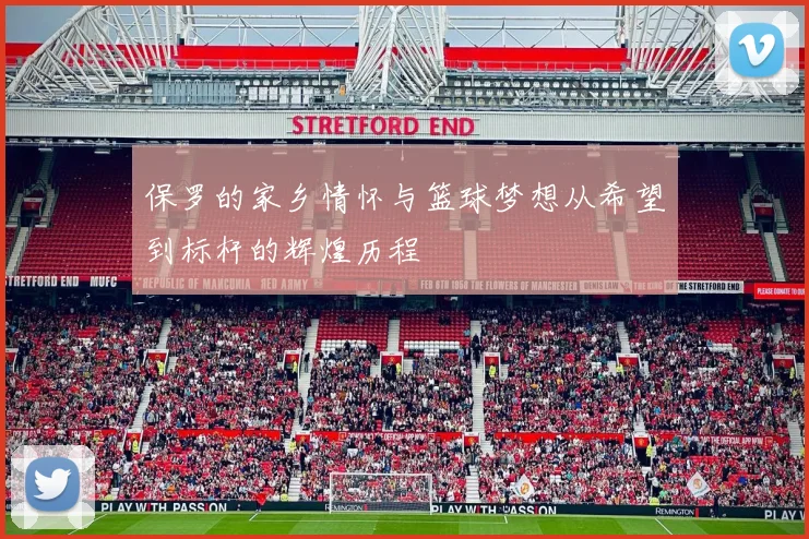 保罗的家乡情怀与篮球梦想从希望到标杆的辉煌历程