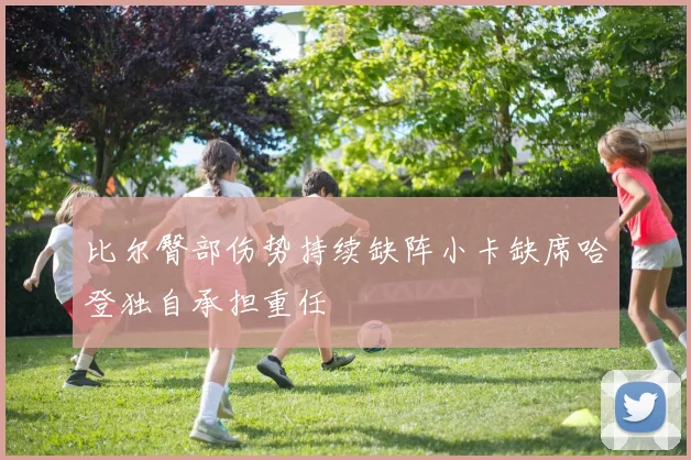 比尔臀部伤势持续缺阵小卡缺席哈登独自承担重任